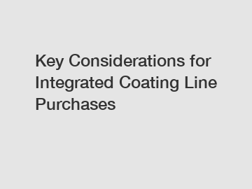 Key Considerations for Integrated Coating Line Purchases