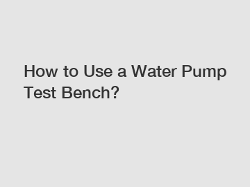 How to Use a Water Pump Test Bench?