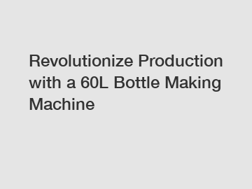 Revolutionize Production with a 60L Bottle Making Machine