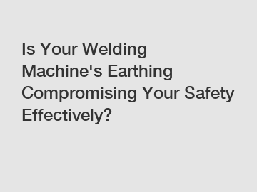 Is Your Welding Machine's Earthing Compromising Your Safety Effectively?