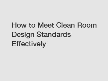 How to Meet Clean Room Design Standards Effectively