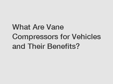 What Are Vane Compressors for Vehicles and Their Benefits?