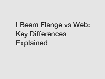 I Beam Flange vs Web: Key Differences Explained