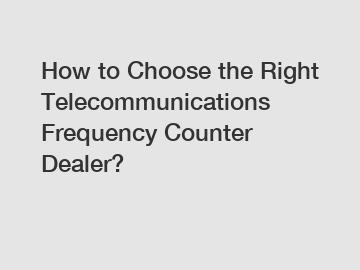 How to Choose the Right Telecommunications Frequency Counter Dealer?