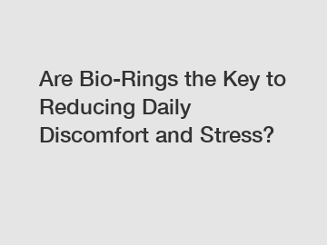 Are Bio-Rings the Key to Reducing Daily Discomfort and Stress?