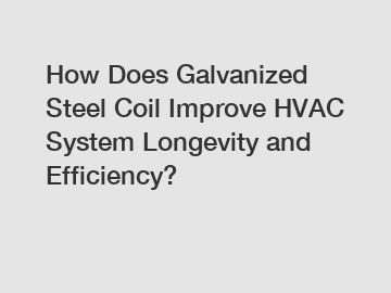 How Does Galvanized Steel Coil Improve HVAC System Longevity and Efficiency?