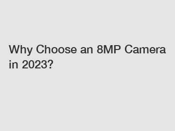 Why Choose an 8MP Camera in 2023?