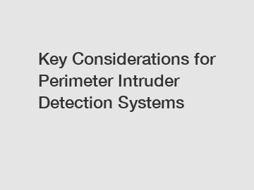 Key Considerations for Perimeter Intruder Detection Systems