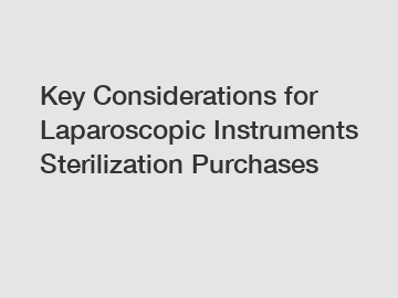 Key Considerations for Laparoscopic Instruments Sterilization Purchases