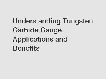 Understanding Tungsten Carbide Gauge Applications and Benefits