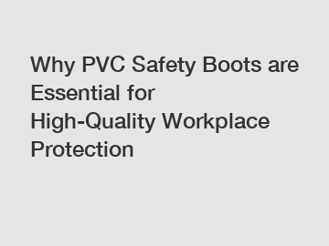 Why PVC Safety Boots are Essential for High-Quality Workplace Protection