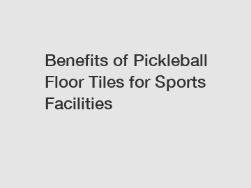 Benefits of Pickleball Floor Tiles for Sports Facilities Benefits of Pickleball Floor Tiles for Sports Facilities