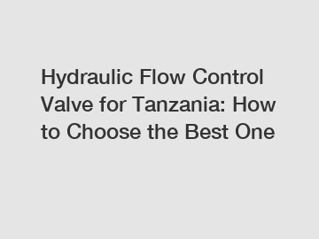 Hydraulic Flow Control Valve for Tanzania: How to Choose the Best One