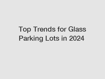 Top Trends for Glass Parking Lots in 2024