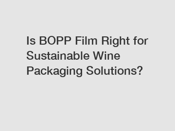 Is BOPP Film Right for Sustainable Wine Packaging Solutions?