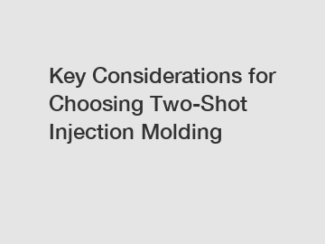 Key Considerations for Choosing Two-Shot Injection Molding