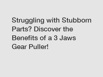 Struggling with Stubborn Parts? Discover the Benefits of a 3 Jaws Gear Puller!