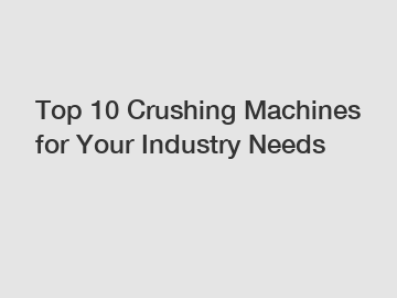 Top 10 Crushing Machines for Your Industry Needs