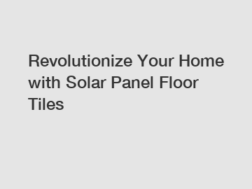 Revolutionize Your Home with Solar Panel Floor Tiles