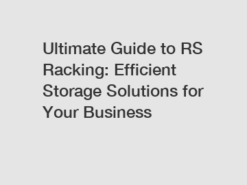 Ultimate Guide to RS Racking: Efficient Storage Solutions for Your Business