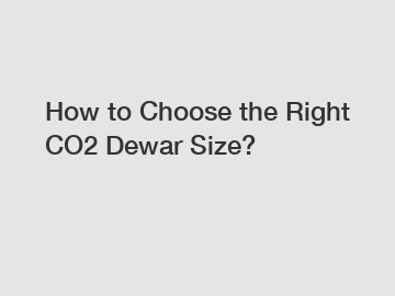How to Choose the Right CO2 Dewar Size?