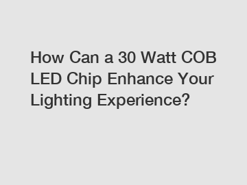 How Can a 30 Watt COB LED Chip Enhance Your Lighting Experience?