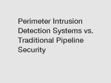 Perimeter Intrusion Detection Systems vs. Traditional Pipeline Security