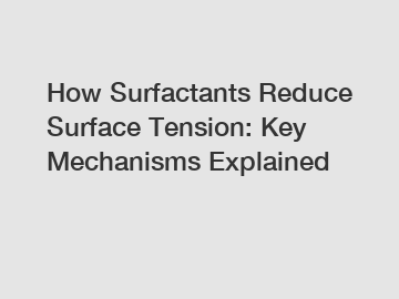 How Surfactants Reduce Surface Tension: Key Mechanisms Explained