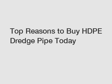 Top Reasons to Buy HDPE Dredge Pipe Today