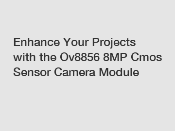 Enhance Your Projects with the Ov8856 8MP Cmos Sensor Camera Module