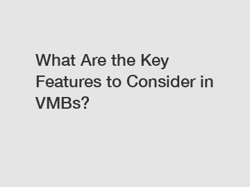 What Are the Key Features to Consider in VMBs?