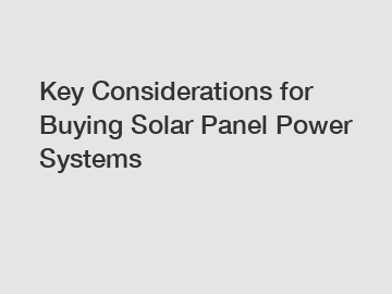 Key Considerations for Buying Solar Panel Power Systems