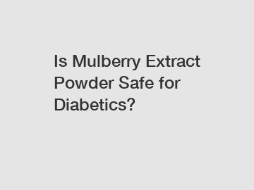 Is Mulberry Extract Powder Safe for Diabetics?