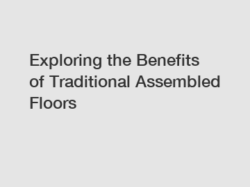 Exploring the Benefits of Traditional Assembled Floors