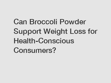Can Broccoli Powder Support Weight Loss for Health-Conscious Consumers?