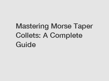 Mastering Morse Taper Collets: A Complete Guide