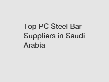 Top PC Steel Bar Suppliers in Saudi Arabia