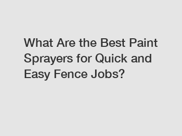 What Are the Best Paint Sprayers for Quick and Easy Fence Jobs?