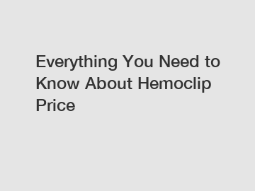 Everything You Need to Know About Hemoclip Price