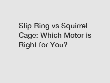 Slip Ring vs Squirrel Cage: Which Motor is Right for You?