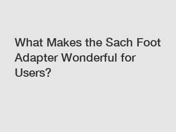 What Makes the Sach Foot Adapter Wonderful for Users?