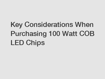 Key Considerations When Purchasing 100 Watt COB LED Chips