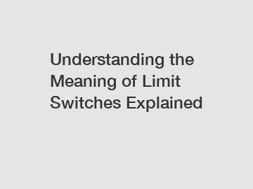 Understanding the Meaning of Limit Switches Explained