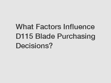 What Factors Influence D115 Blade Purchasing Decisions?