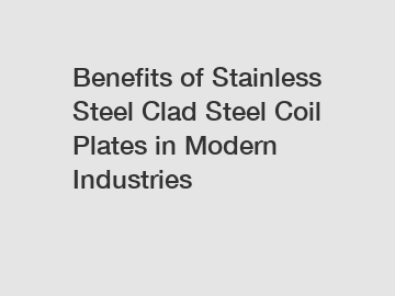 Benefits of Stainless Steel Clad Steel Coil Plates in Modern Industries