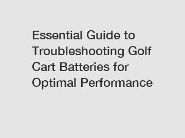 Essential Guide to Troubleshooting Golf Cart Batteries for Optimal Performance