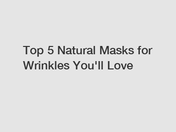 Top 5 Natural Masks for Wrinkles You'll Love