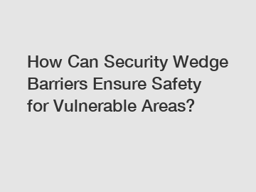 How Can Security Wedge Barriers Ensure Safety for Vulnerable Areas?