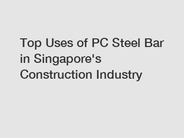 Top Uses of PC Steel Bar in Singapore's Construction Industry