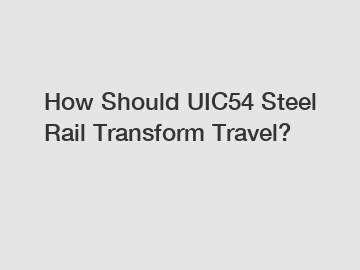 How Should UIC54 Steel Rail Transform Travel?